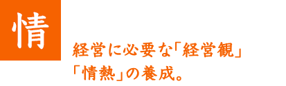 経営に必要な「経営観」「情熱」の養成。